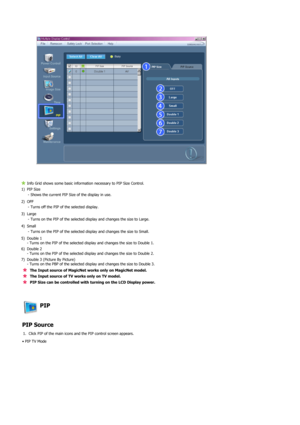 Page 67 
 
 
Info Grid shows some basic information necessary to PIP Size Control.
1) PIP Size 
- Shows the current PIP Size of the display in use.
2) OFF 
- Turns off the PIP of the selected display.
3) Large 
- Turns on the PIP of the selected display and changes the size to Large.
4) Small 
- Turns on the PIP of the selected display and changes the size to Small.
5) Double 1 
- Turns on the PIP of the selected display and changes the size to Double 1.
6) Double 2  
- Turns on the PIP of the selected display...