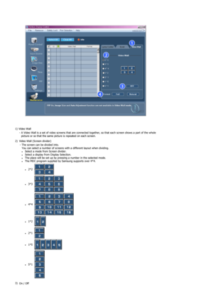 Page 751) Video Wall  
- A Video Wall is a set of video screens that are connected together, so that each screen shows a part of the whole 
picture or so that the same picture is repeated on each screen.
2) Video Wall (Screen divider) 
- The screen can be divided into. 
You can select a number of screens with a different layout when dividing.
zSelect a mode from Screen divider. zSelect a display from Display Selection. zThe place will be set up by pressing a number in the selected mode. zThe MDC program...