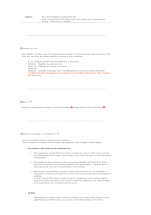 Page 97 
 
 
 
 
 
 
 
 
 
 
 
 
 
 
 
 
 
seconds  Plays the first/last 5 seconds of the file. zWhen monitoring the information which the monitor user is selecting and 
playing : This function is disabled.  
 
 
 Library List 
Files added to the library are first, automatically classified in the list as movie, audio, photo and office 
files, and then they are further classified according to their properties. 
zAll file : Displays all files which are registered in the library.  zVideo File : Classified by actor...