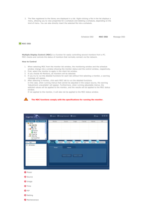 Page 99 
3. The files registered to the library are displayed in a list. Right-clicking a file in the list displays a 
menu, allowing you to view properties for a schedule and deleting a schedule, depending on the 
kind of menu. You can also directly insert the selected file into a schedule.  
 
 
 
 Schedule OSD MDC OSD Message OSD
   
  MDC OSD  
 
   
 
   
 
 Multiple Display Control (MDC) is a function for easily controlling several monitors from a PC.  
MDC checks and controls the status of monitors that...