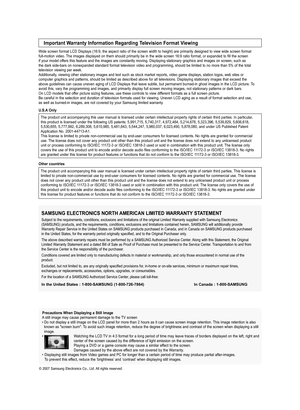 Page 2
 Precautions When Displaying a Still Image  A still image may cause permanent damage to the TV screen •  
Do not display a still image on the LCD panel for more than 2 hours as it can cause screen image retention. This image retention is also known as "screen burn". To avoid such image retention, reduce the degree of brightness and contrast of the screen when displaying a still image.•     Watching the LCD TV in 4:3 format for a long period of time may leave traces of borders displayed on the...