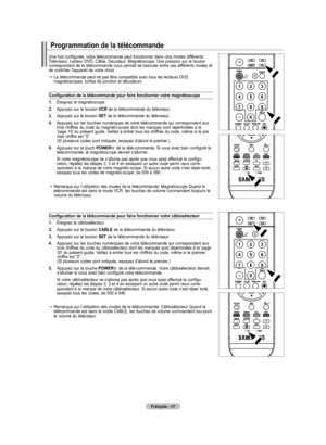 Page 113
Français - 17
Une fois configurée, votre télécommande peut fonctionner dans cinq modes différents: Téléviseur, Lecteur DVD, Câble, Décodeur, Magnétoscope. Une pression sur le bouton correspondant de la télécommande vous permet de basculer entre ces différents modes et de contrôler l'appareil de votre choix.
La télécommande peut ne pas être compatible avec tous les lecteurs DVD, magnétoscopes, boîtes de jonction et décodeurs.
Configuration de la télécommande pour faire fonctionner votre magnétoscope...