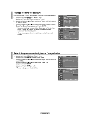 Page 120
Français - 24
Réglage des tons des couleurs
Vous pouvez modifier la couleur de la totalité de votre écran suivant votre préférence.
1. Appuyez sur le bouton MENU pour afficher le menu.   Appuyez sur le bouton ENTER pour sélectionner “Image”.
2.  
Appuyez sur les bouton ▲ ou ▼ pour sélectionner “Nuance coul.”, puis appuyez sur le bouton ENTER.
.   Appuyez sur les bouton ▲ ou ▼ pour sélectionner “Froide2”, “Froide1”, “Normal”, “Chaude1” ou “Chaude2”, puis appuyez sur le bouton ENTER.
     Lorsque le...