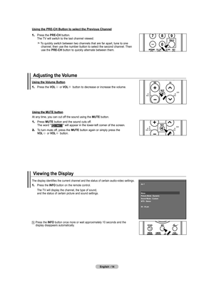 Page 16
English - 14
Adjusting the Volume
Using the Volume Button
1.	Press the VOL or VOL button to decrease or increase the volume. 
Using the MUTE button
At any time, you can cut off the sound using the MUTE button.
1.	Press MUTE button and the sound cuts off.     The word "              " will appear in the lower-left corner of the screen.
2.	To turn mute off, press the MUTE button again or simply press the     VOL or VOL button.
Viewing the Display
1.	Press the INFO button on the remote control....