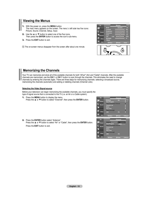 Page 17
English - 1
Viewing the Menus
1.	With the power on, press the MENU button.    The main menu appears on the screen. The menu’ s left side has five icons:    Picture, Sound, Channel, Setup, Input.
2.	Use the ▲ or ▼ button to select one of the five icons.     Then press the ENTER button to access the icon’s sub-menu.
3.	Press the EXIT button to exit.
 The on-screen menus disappear from the screen after about one minute.
Memorizing the Channels
Your TV can memorize and store all of the available...