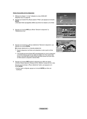 Page 164
Français - 68
Choix d’une photo et d’un diaporama
1.  
Effectuez les étapes 1 à 3 de “l’utilisation du menu WISELINK”.  (Reportez-vous à la page 66)
2.  
Appuyez sur la touche ◄ ou ►pour passer à “Photo”, puis appuyez sur la touche ENTER. L’information fichier sauvegardée s’affiche sous forme d’un dossier ou d’un fichier.
.  
Appuyez sur la touche INFO pour afficher “Démarrer le diaporama” ou “Désélectionner tous”.
4.  
Appuyez sur la touche ▲ ou ▼ pour sélectionner “Démarrer le diaporama”, puis...