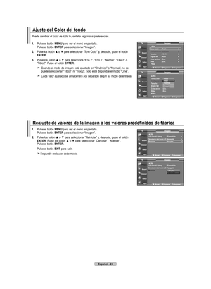 Page 214
Español - 
ajuste del Color del fondo
Puede cambiar el color de toda la pantalla según sus preferencias.
. Pulse el botón mEnU para ver el menú en pantalla.    Pulse el botón EntEr para seleccionar “Imagen”.
. 	
Pulse 	los 	botón 	▲ 	o 	▼ 	para 	seleccionar 	“Tono 	Color” 	y, 	después, 	pulse 	el 	botón	E nt Er.
. 	
Pulse	 los	botón	 ▲	o	▼	 para	 selecciona	 “Frío	2”,	“Frío	 1”,	“Normal”,	 “Tibio1”	o	“Tibio2”. Pulse el botón EntEr.
     
Cuando el modo de imagen está ajustado en...