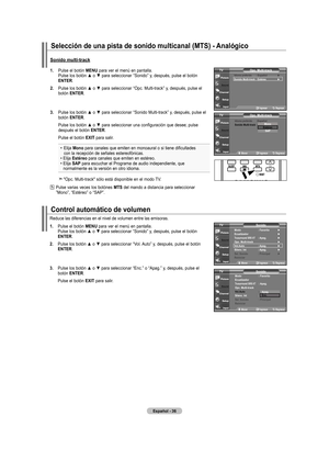 Page 226
Español - 
Control automático de volumen
.  
Pulse el botón mEnU para ver el menú en pantalla. Pulse	los	botón	 ▲	o	▼	 para	 seleccionar	 “Sonido”	y,	después,	 pulse	el	botón	EntEr.
. 	
Pulse	 los	botón	 ▲	o	▼	 para	 seleccionar	 “Vol.	Auto”	 y,	después,	 pulse	el	botón	EntEr.
. 	
Pulse	 los	botón	 ▲	o	▼	 para	 seleccionar	 “Enc.”	o	“Apag.”	 y,	después,	 pulse	el	botón EntEr.
   Pulse el botón ExIt para salir.
Reduce las diferencias en el nivel de volumen entre las emisoras....