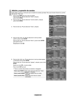 Page 230
Español - 0
adición y supresión de canales
Puede añadir o suprimir un canal para que se muestren los canales que\
 desee. Para usar la función Channel List, primero debe ejecutar "Prog. Auto".
.  
Pulse el botón mEnU para ver el menú en pantalla. Pulse	los	botón	 ▲	o	▼	 para	 seleccionar	 “Canal”	y,	después, pulse el botón EntEr.
. 	
Pulse	 los	botón	 ▲	o	▼	 para	 seleccionar	“Lista de canales” y, después, pulse el botón EntEr.
. 	
Pulse	 los	botón	 ▲	o	▼	 para	 seleccionar...