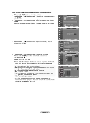 Page 251
Español - 
Cómo configurar las restricciones en el idioma “Inglés Canadiense”
.  
Pulse el botón mEnU para ver el menú en pantalla. Pulse	los	botón	 ▲	o	▼	 para	 seleccionar	 “Configuración”	 y,	después,	 pulse	el	botón EntEr.
. 	
Pulse	 los	botón	 ▲	o	▼	 para	 seleccionar	 “V-Chip”	y,	después,	 pulse	el	botón	EntEr. Aparecerá el mensaje “Ingresar Código”. Escriba su código PIN de 4 dígitos.
. 	
Pulse	 los	botón	 ▲	o	▼	 para	 seleccionar	 “Inglés	Canadiense”	 y,	después,	
pulse...