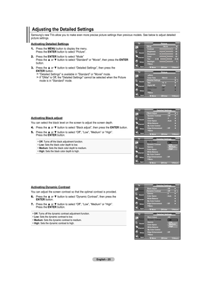 Page 27
English - 2
Samsung’s new TVs allow you to make even more precise picture settings than previous models. See below to adjust detailed picture settings.
Activating Detailed Settings
1.	Press the MENU button to display the menu.    Press the ENTER button to select “Picture”. 
2.	Press the ENTER button to select “Mode”      Press the ▲ or ▼ button to select "Standard" or "Movie", then press the ENTER button.
3.	Press the ▲ or ▼ button to select “Detailed Settings”, then press the...