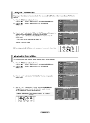 Page 44
English - 42
Using the Channel Lists
1.	Press the MENU button to display the menu.    Press the ▲ or ▼ button to select "Channel", then press the ENTER button. 
2.	Press the ▲ or ▼ button to select "Channel List", then press the     ENTER button.
3.	Press the ▲ or ▼ button to select “Default List Mode” (the channel list you want to      appear when you press CH LIST), then press the ENTER button.    Press the ▲ or ▼ button to select “All”, “Added” or “Favorite” then press the      ENTER...