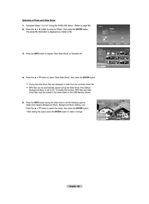 Page 70
English - 68
Selecting a Photo and Slide Show
1.	Complete Steps 1 to 3 of “Using the WISELINK Menu”. (Refer to page 66)
2.	Press the ◄ or ► button to move to “Photo”, then press the ENTER button.     The saved file information is displayed as a folder or file.
3.	Press the INFO button to display “Start Slide Show” or “Deselect All”.
4.	Press the ▲ or ▼ button to select “Start Slide Show”, then press the ENTER button. 
    
    During the slide show, files are displayed in order from the currently shown...