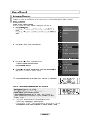 Page 36English - 4
Managing Channels
Using this menu, you can Add/Delete or set Favorite channels and use the program guide for digital broadcasts.
Viewing All Channels
Show all currently available channels. 
To use the Channel List function, first run  “Auto Program” (see page 16).
1.
    Press the MENU button. 
Press the ▲ or ▼ button to select “Channel”, then press the ENTER  button. 
Press the ▲ or ▼ button to select “Channel List”, then press the ENTER  button.
2.
  Press the ◄ button to select “Added...