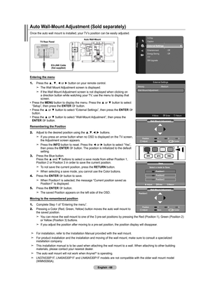 Page 70English - 68
Auto Wall-Mount Adjustment (Sold separately) 
Once the auto wall mount is installed, your TV’s position can be easily adjusted.
TV Rear PanelAuto Wall-Mount
EX-LINK Cable  (Not supplied)
Entering the menu
1.   Press the ▲, ▼, ◄ or ► button on your remote control.
The Wall Mount Adjustment screen is displayed.
If the Wall Mount Adjustment screen is not displayed when clicking on 
a direction button while watching your TV, use the menu to display that 
screen. 
Press the MENU button to display...