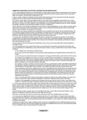 Page 82English - 80
TERMS AND CONDITIONS FOR COPYING, DISTRIBUTION AND MODIFICATION
0. This License Agreement applies to any software library or other program which contains a notice placed by the copyright 
holder or other authorized party saying it may be distributed under the \
terms of this Lesser General Public License (also 
called “this License”). Each licensee is addressed as “you”\
.
A “library” means a collection of software functions and/or data pr\
epared so as to be conveniently linked with...