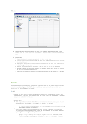 Page 112  
 System 
 
 
  
  Displays the items required to manage the client in the tree view separately from MDC. If you 
select an item, the current state of the selected item is displayed and you can control it in the list 
view.
   
  
Detailed Items
  
System: Displays the product information for the client in a list view.
  
General: Displays general information for the client, such as the computer name and username, 
etc. in the list view.
  
Performance: Displays the current performance information for...