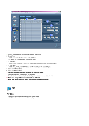 Page 42 
 
 
Info Grid shows some basic information necessary to Time Control.
1) Current Time 
- Set the current time for the selected display (PC Time).
- To change the current time, first change the PC Time.
2) On Time Setup 
- Set the Hour, Minute, AM/PM of On Time Setup, Status, Source, Volume of the selected display.
3) Off Time Setup 
- Set the Hour, Minute, and AM/PM, Status for Off Time Setup of the selected display.
4) Shows the On Time settings.
5) Shows the Off Time settings.
The Input source of...