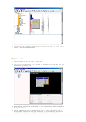 Page 58 
 
4. The registered library files are used by the monitor when the Operating Mode of the monitor is set to 
Player or is used when registering a screen.  
  
   
  Registering a Screen 
1. Select Screen from the File menu to open a Screen View. 
 
2. Right-click on the background view. Click on the Area and click either Photo, Movie, Flash, Web, Text, 
or Source from the displayed menu.  
 
 
 
3. When the mouse pointer changes to the crosshair (+) icon, drag it to the Edit View to set the area for...