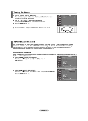 Page 17
English - 
Viewing the menus
. With	 the	power	 on,	press	 the	mEnu button.	
	 	 The	 main	menu	 appears	 on	the	 screen.	The	 menu’ 	s	left	 side	 has	five	icons:	 	
	 	 Picture,	 Sound,	Channel,	 Setup,	Input.
.  Use	 the	▲	or	▼	 buttons	 to	select	 one	of	the	 five	 icons.	
	
	 	 Then	 press	the	EntEr
 button	
to	access	 the	icon’s	 sub-menu.
.  Press	 the	ExIt  button	 to	exit.
	
The	 on-screen	 menus	disappear	 from	the	screen	 after	about	one	minute.
InputSource list  : tV...