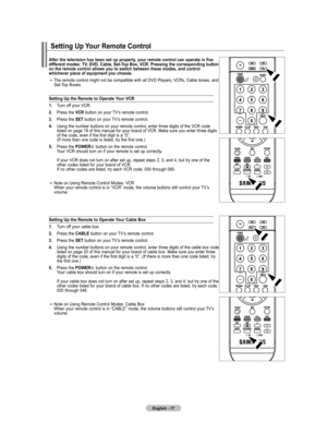 Page 19
English - 
after the television has been set up properly, your remote control can operate in five 
different modes: tV, dVd, Cable, Set-t op Box, VCr. pressing the corresponding button 
on the remote control allows you to switch between these modes, and control  whichever piece of equipment you choose.
The	remote	 control	might	not	be	compatible	 with	all	DVD	 Players,	 VCRs,	Cable	boxes,	 and	
Set-Top	 Boxes.
Setting  up the remote to  operate your VCr
. 	 	 Turn	 off	your	 VCR.		
....