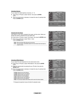 Page 28
English - 6
move   Enter return
r offset 
 

G offset   
B offset   
r gain   
G gain   
B gain   
reset   	
white Balance
tV
activating Gamma
You	 can	adjust	 the	middle	 brightness	 of	pictures.	 (-3	~	3)
.  Press	 the	▲	or	▼	button	 to	select	 “Gamma”,	 then	press	 the	EntEr
			 	 button.
.  Press	 the	◄	or	►	button	 to	decrease	 or	increase	 the	value	 of	a	particular	 item.
	
	 	 Press	 the	EntEr 	button.
Changing the Color...