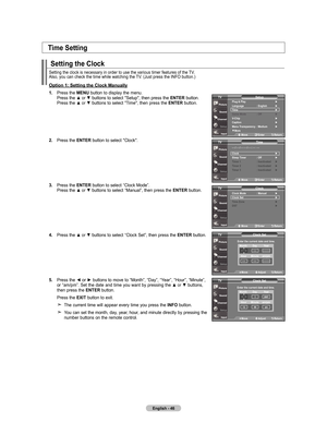 Page 48
English - 6
Setting the Clock
Setting	the	clock	is	necessary	in	order	to	use	the	various	timer	features	of	the	TV.	
Also,	you	can	check	the	time	while	watching	the	 TV.	(Just	press	the	INFO	button.)
option : Setting the Clock manually
. Press	 the	mEnu  button	to	display	 the	menu.	
	 	 Press	 the	▲	or	▼	buttons	 to	select	 "Setup",	 then	press	 the	EntEr 	button.	
	 	 Press	 the	▲	or	▼	buttons	 to	select	 "Time",	 then	press	 the	EntEr button.
.  Press	 the	EntEr...