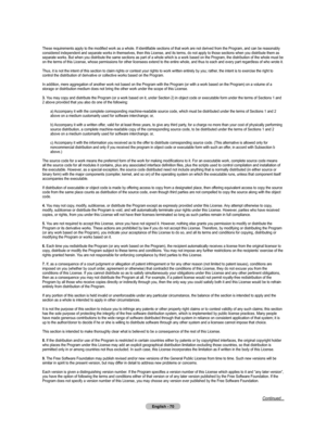 Page 72
English - 0
These	requirements	apply	to	the	modified	work	as	a	whole.	If	identifiable	sections	of	that	work	are	not	derived	from	the	Program,	and	can	be	reasonably	
considered	independent	and	separate	works	in	themselves,	then	this	License,	and	its	terms,	do	not	apply	to	those	sections	when	you	distribute	them	as	
separate	works.	But	when	you	distribute	the	same	sections	as	part	of	a	whole	which	is	a	work	based	on	the	Program,	the	distribution	of	the	whole	must	be	
on	the	terms	of	this	License,...