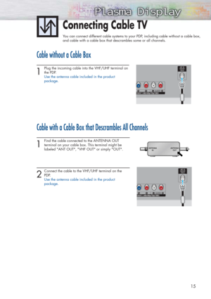 Page 1515
Connecting Cable TV
You can connect different cable systems to your PDP, including cable without a cable box, 
and cable with a cable box that descrambles some or all channels.
Cable without a Cable Box
1 
Plug the incoming cable into the VHF/UHF terminal on
the PDP.
Use the antenna cable included in the product 
package. 
Cable with a Cable Box that Descrambles All Channels
1 
Find the cable connected to the ANTENNA OUT 
terminal on your cable box. This terminal might be 
labeled ANT OUT, VHF OUT or...