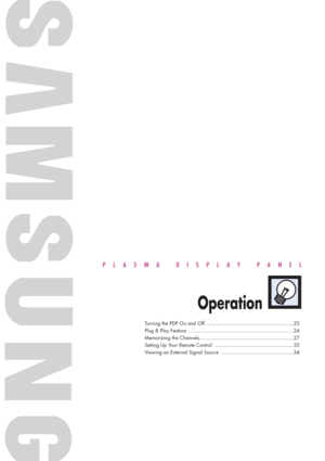 Page 21PLASMA DISPLAY PANEL
Operation
Turning the PDP On and Off ..........................................................22
Plug & Play Feature ......................................................................24
Memorizing the Channels..............................................................27
Setting Up Your Remote Control ....................................................32
Viewing an External Signal Source ................................................34 