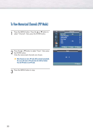 Page 3030
To View Memorized Channels (PIP Mode)
1
Press the MENU button. Press the ▲or ▼button to
select “Channel”, then press the ENTER button.
2
Press the ▲or ▼button to select “Scan”, then press
the ENTER button.
Only the memorized channels are chosen. 
3
Press the MENU button to stop.
Air/CATV : Air√
Auto Program√
Add/Delete√
Fine Tune√
LNA : On√
Scan√
Channel TV
MoveEnterReturn
Scan
Return
Air     4
➤ ➤When Channel scan starts, PIP mode will be activated automatically.
The screen will remain in PIP mode...