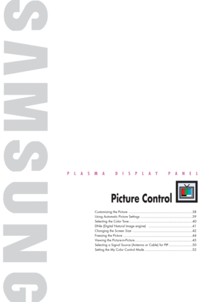 Page 37PLASMA DISPLAY PANEL
Picture Control
Customizing the Picture ................................................................38
Using Automatic Picture Settings ....................................................39
Selecting the Color Tone ................................................................40
DNIe (Digital Natural Image engine)  ............................................41
Changing the Screen Size ............................................................42
Freezing the Picture...