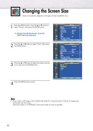 Page 4242
Changing the Screen Size
Screen size selection depends on the type of video input(DVD, etc.).
1 
Press the MENU button. Press the ▲or ▼button to
select “Picture”, then press the ENTER button.
2 
Press the ▲or ▼button to select “Size”, then press
the ENTER button.
3 
Press the ▲or ▼button to select the screen size you
want, then press the ENTER button.
4 
Press the MENU button to exit.
Note
•If you watch a still image or the 4:3(Normal) mode for a long time (over 2 hours), an image may 
be burned onto...