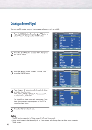 Page 46Selecting an External Signal
You can use PIP to view a signal from an external source, such as a VCR.
1 
Press the MENU button. Press the ▲or ▼button to
select “Picture”, then press the ENTER button. 
2 
Press the ▲or ▼button to select “PIP”, then press
the ENTER button.
3 
Press the ▲or ▼button to select “Source”, then
press the ENTER button.
4
Press the ▲or ▼button to cycle through all of the
available signal sources: 
“TV”, “AV1”, “AV2”, “S-Video”, “Component1”, 
“Component2”, and “DVI”.
The signal...