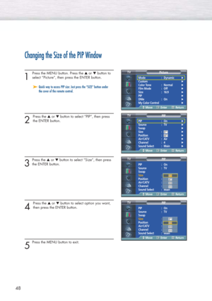 Page 4848
Changing the Size of the PIP Window
1 
Press the MENU button. Press the ▲or ▼button to
select “Picture”, then press the ENTER button. 
2 
Press the ▲or ▼button to select “PIP”, then press
the ENTER button.
3
Press the ▲or ▼button to select “Size”, then press
the ENTER button.
4 
Press the ▲or ▼button to select option you want,
then press the ENTER button.
5
Press the MENU button to exit.
➤ ➤Quick way to access PIP size: Just press the “SIZE” button under
the cover of the remote control.
Mode :...