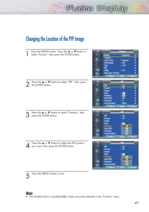 Page 4949
Changing the Location of the PIP Image
1 
Press the MENU button. Press the ▲or ▼button to
select “Picture”, then press the ENTER button. 
2 
Press the ▲or ▼button to select “PIP”, then press
the ENTER button.
3 
Press the ▲or ▼button to select “Position”, then
press the ENTER button.  
4 
Press the ▲or ▼button to select the PIP position
you want, then press the ENTER button.
5 
Press the MENU button to exit. 
Note
•The Double1(     ) or Double2(     ) mode cannot be selected in the “Position” menu....