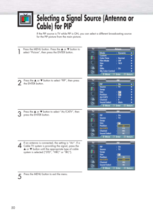 Page 5050
Selecting a Signal Source (Antenna or
Cable) for PIP
If the PIP source is TV while PIP is ON, you can select a different broadcasting source 
for the PIP picture from the main picture.
1 
Press the MENU button. Press the ▲or ▼button to
select “Picture”, then press the ENTER button.
2 
Press the ▲or ▼button to select “PIP”, then press
the ENTER button.
3 
Press the ▲or ▼button to select “Air/CATV”, then
press the ENTER button.
4
If an antenna is connected, the setting is “Air”. If a
Cable TV system is...