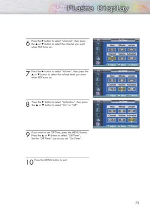 Page 736
Press the √ button to select “Channel”, then press
the ▲or ▼button to select the channel you want 
when PDP turns on.
7
Press the √button to select “Volume”, then press the
▲or ▼button to select the volume level you want 
when PDP turns on.
8 
Press the √button to select “Activation”, then press
the ▲or ▼button to select “On” or “Off”.
9
If you want to set Off Time, press the MENU button.
Press the ▲or ▼button to select “Off Timer”. 
Set the “Off Timer” just as you set “On Timer”.
10
Press the MENU...