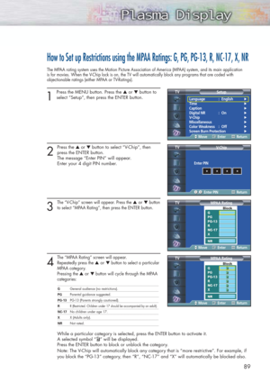 Page 8989
How to Set up Restrictions using the MPAA Ratings: G, PG, PG-13, R, NC-17, X, NR
The MPAA rating system uses the Motion Picture Association of America (MPAA) system, and its main application
is for movies. When the V-Chip lock is on, the TV will automatically block any programs that are coded with 
objectionable ratings (either MPAA or TV-Ratings).
1
Press the MENU button. Press the ▲or ▼button to
select “Setup”, then press the ENTER button. 
2
Press the ▲or ▼button to select “V-Chip”, then 
press the...