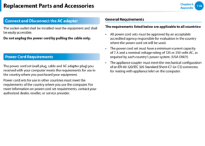 Page 115114Chapter 6 
AppendixReplacement Parts and Accessories
Connect and Disconnect the AC adapter
The socket-outlet shall be installed near the equipment and shall 
be easily accessible.
Do not unplug the power cord by pulling the cable only.
Power Cord Requirements
The power cord set (wall plug, cable and AC adapter plug) you 
received with your computer meets the requirements for use in 
the country where you purchased your equipment.
Power cord sets for use in other countries must meet the 
requirements...