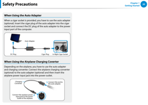 Page 2120Chapter 1 
Getting StartedSafety Precautions
When Using the Auto Adapter
When a cigar socket is provided, you have to use the auto adapter 
(optional). Insert the cigar plug of the auto adapter into the cigar 
socket and connect the DC plug of the auto adapter to the power 
input port of the computer.
Auto AdapterIn-flight Cigar Socket
Cigar Plug
DC Plug
When Using the Airplane Charging Coverter
Depending on the airplane, you have to use the auto adapter 
and charging converter. Connect the airplane...