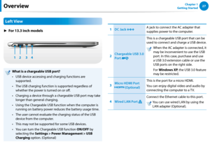 Page 282627Chapter 1 
Getting StartedOverview
Left View
► For 13.3 inch models
4
1 2 3
What is a chargeable USB port?
USB device accessing and charging functions are • 
supported.
The USB charging function is supported regardless of • 
whether the power is turned on or off.
Charging a device through a chargeable USB port may take • 
longer than general charging.
Using the Chargeable USB function when the computer is • 
running on battery power reduces the battery usage time.
The user cannot evaluate the...