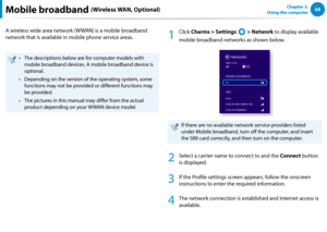 Page 6968Chapter 3.  
Using the computerMobile broadband (Wireless WAN, Optional)
A wireless wide area network (WWAN) is a mobile broadband 
network that is available in mobile phone service areas.
The descriptions below are for computer models with • 
mobile broadband devices. A mobile broadband device is 
optional.
Depending on the version of the operating system, some • 
functions may not be provided or different functions may 
be provided.
The pictures in this manual may differ from the actual • 
product...