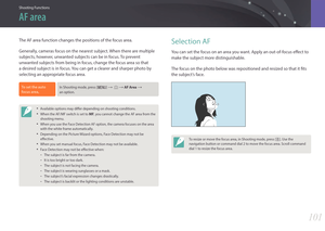 Page 102Shooting Functions
101101
Shooting FunctionsShooting Functions
The AF area function changes the positions of the focus area.
Generally, cameras focus on the nearest subject. When there are multiple 
subjects, however, unwanted subjects can be in focus. To prevent 
unwanted subjects from being in focus, change the focus area so that 
a desired subject is in focus. You can get a clearer and sharper photo by 
selecting an appropriate focus area.
To set the auto 
focus area, In Shooting mode, press [m] :b...