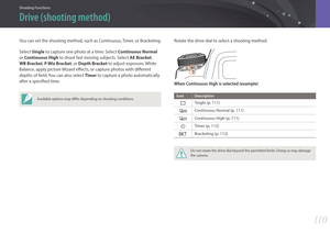 Page 111Shooting Functions
11 011 0
Shooting FunctionsShooting Functions
You can set the shooting method, such as Continuous, Timer, or Bracketing.
Select Single to capture one photo at a time. Select  Continuous Normal 
or Continuous High  to shoot fast moving subjects. Select AE Bracket, 
WB Bracket, P Wiz Bracket, or Depth Bracket to adjust exposure, White 
Balance, apply picture Wizard effects, or capture photos with different 
depths of field. You can also select Timer to capture a photo automatically...