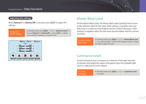 Page 135134
Shooting Functions > Video functions
Master Black Level
Set the Master Black value. The Master Black value (pedestal level) serves 
as the reference black for the video. If the setting is a positive value, the 
dark areas in a video become brighter and the contract decreases. If the 
setting is a negative value, the dark areas become darker and the contrast 
increases.
To set the Master 
Black Level,In Shooting mode, press [m] : g : Master Black Level 
: use command dials 1 and 2 or the navigation...