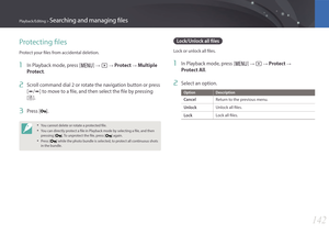 Page 143142
Playback/Editing > Searching and managing files
Protecting files
Protect your files from accidental deletion.
1 In Playback mode, press [m] : z : Protect : Multiple 
Protect.
2 Scroll command dial 2 or rotate the navigation button or press 
[e/e] to move to a file, and then select the file by pressing 
[o].
3 Press [].
• You cannot delete or rotate a protected file.
• You can directly protect a file in Playback mode by selecting a file, and then 
pressing [
]. To unprotect the file, press []...