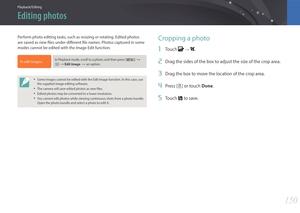 Page 151150
Playback/Editing
Perform photo editing tasks, such as resizing or rotating. Edited photos 
are saved as new files under different file names. Photos captured in some 
modes cannot be edited with the Image Edit function.
To edit images, In Playback mode, scroll to a photo, and then press [m] : 
z 
: Edit Image :an option.
• Some images cannot be edited with the Edit Image function. In this case, use 
the supplied image editing software.
• The camera will save edited photos as new files.
• Edited...