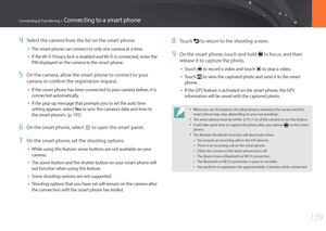 Page 160159
Connecting & Transferring > Connecting to a smart phone
4 Select the camera from the list on the smart phone.
• The smart phone can connect to only one camera at a time.
• If the Wi-Fi Privacy lock is enabled and Wi-Fi is connected, enter the 
PIN displayed on the camera to the smart phone.
5 On the camera, allow the smart phone to connect to your 
camera or confirm the registration request.
• If the smart phone has been connected to your camera before, it is 
connected automatically.
• If the pop-up...