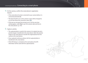 Page 163162
Connecting & Transferring > Connecting to a smart phone
4 On the camera, confirm the smart phone‘s registration 
request.
• If the smart phone has been connected to your camera before, it is 
connected automatically.
• The Quick Transfer icon on the camera’s screen will be changed to 
an icon that shows the connection status (
).
• If the pop-up message that prompts you to set the auto time 
setting appears, select Ye s to sync the camera’s date and time to 
the smart phone’s. (p. 195)
5 Capture a...